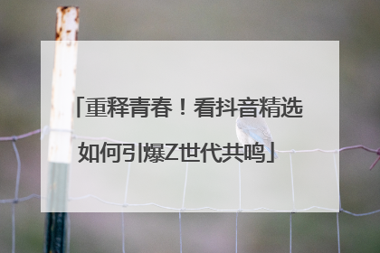 重释青春！看抖音精选如何引爆Z世代共鸣