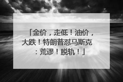 金价，走低！油价，大跌！特朗普怼马斯克：荒谬！脱轨！