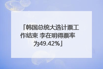 韩国总统大选计票工作结束 李在明得票率为49.42%