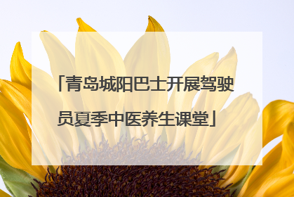 青岛城阳巴士开展驾驶员夏季中医养生课堂