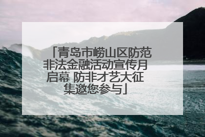 青岛市崂山区防范非法金融活动宣传月启幕 防非才艺大征集邀您参与