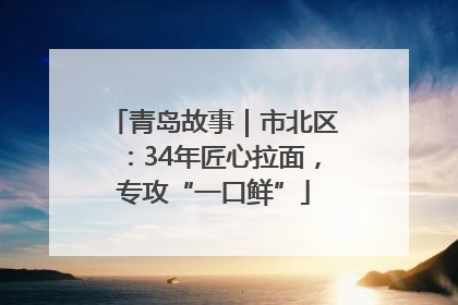 青岛故事｜市北区：34年匠心拉面，专攻“一口鲜”