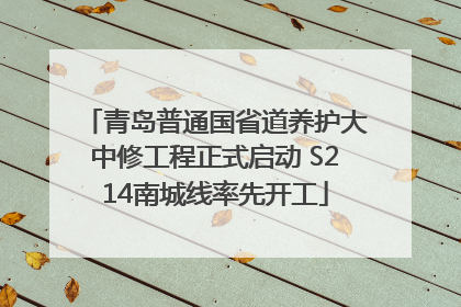 青岛普通国省道养护大中修工程正式启动 S214南城线率先开工