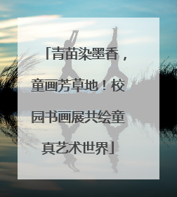 青苗染墨香，童画芳草地！校园书画展共绘童真艺术世界