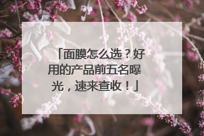 面膜怎么选？好用的产品前五名曝光，速来查收！