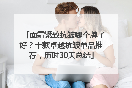 面霜紧致抗皱哪个牌子好？十款卓越抗皱单品推荐，历时30天总结