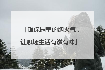 银保园里的烟火气，让职场生活有滋有味
