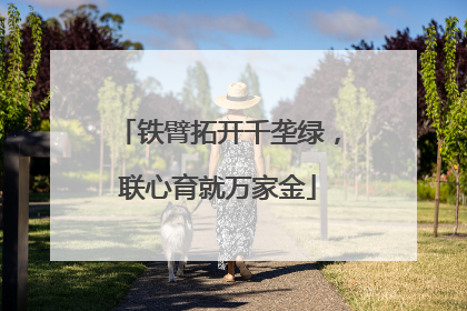 铁臂拓开千垄绿，联心育就万家金