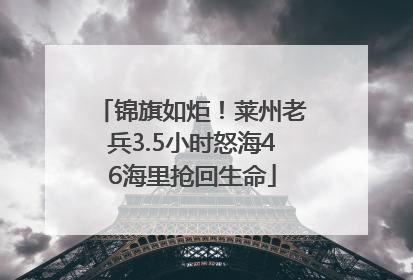 锦旗如炬！莱州老兵3.5小时怒海46海里抢回生命