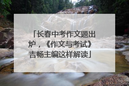 长春中考作文题出炉，《作文与考试》吉畅主编这样解读