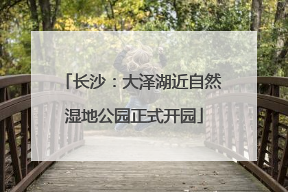 长沙：大泽湖近自然湿地公园正式开园