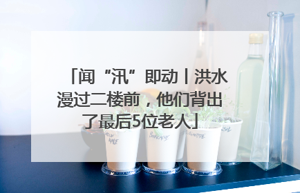 闻“汛”即动丨洪水漫过二楼前，他们背出了最后5位老人