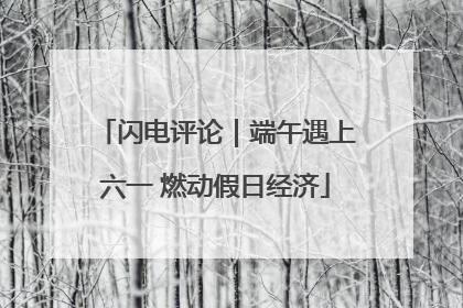 闪电评论｜端午遇上六一 燃动假日经济