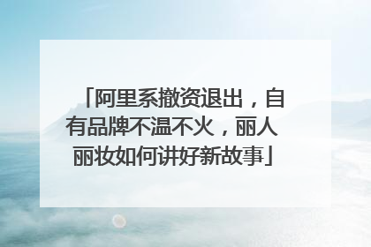 阿里系撤资退出，自有品牌不温不火，丽人丽妆如何讲好新故事