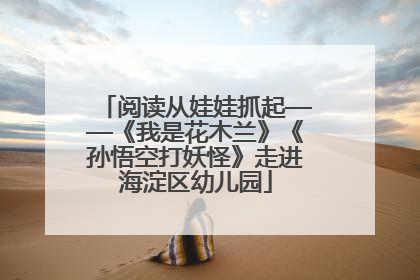 阅读从娃娃抓起——《我是花木兰》《孙悟空打妖怪》走进海淀区幼儿园