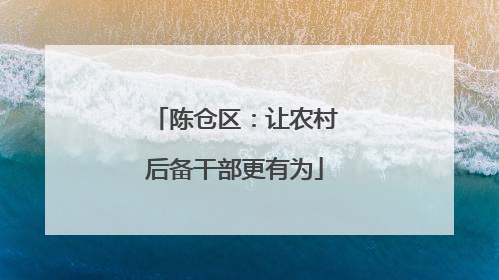 陈仓区：让农村后备干部更有为