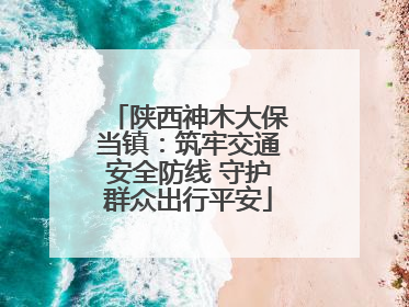 陕西神木大保当镇：筑牢交通安全防线 守护群众出行平安