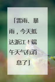 雷雨、暴雨，今天抵达浙江！端午天气有消息了