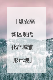 雄安高新区现代化产城雏形已现