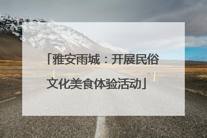 雅安雨城：开展民俗文化美食体验活动