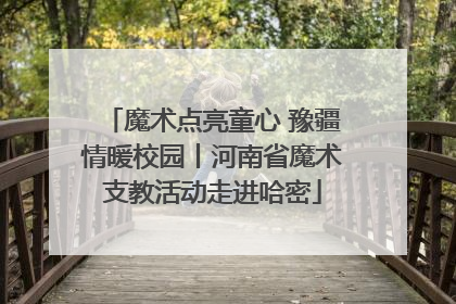 魔术点亮童心 豫疆情暖校园丨河南省魔术支教活动走进哈密