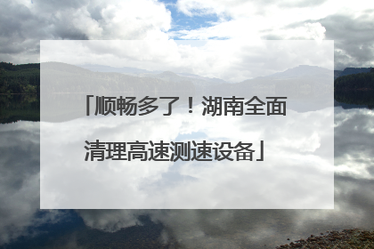 顺畅多了！湖南全面清理高速测速设备