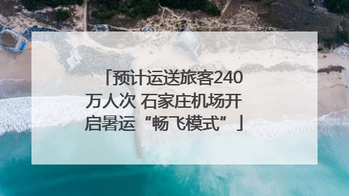 预计运送旅客240万人次 石家庄机场开启暑运“畅飞模式”
