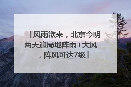 风雨欲来，北京今明两天迎局地阵雨+大风，阵风可达7级