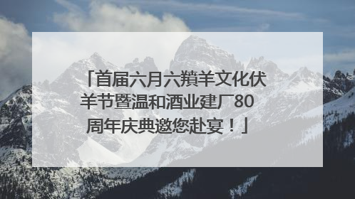首届六月六羵羊文化伏羊节暨温和酒业建厂80周年庆典邀您赴宴！
