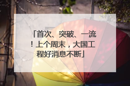 首次、突破、一流！上个周末，大国工程好消息不断