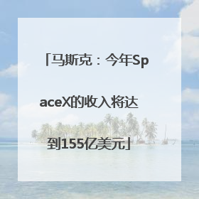 马斯克：今年SpaceX的收入将达到155亿美元