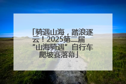 骑遇山海，踏浪逐云！2025第二届“山海骑遇”自行车爬坡赛落幕