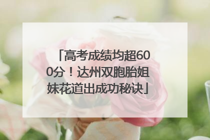 高考成绩均超600分！达州双胞胎姐妹花道出成功秘诀
