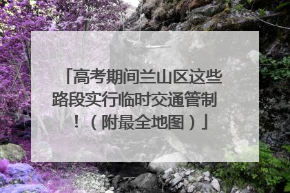 高考期间兰山区这些路段实行临时交通管制！（附最全地图）
