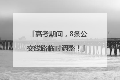 高考期间，8条公交线路临时调整！