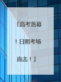 高考落幕！日照考场直击！