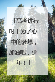 高考进行时︱为了心中的梦想，加油吧，少年！