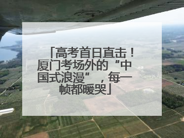 高考首日直击！厦门考场外的“中国式浪漫”，每一帧都暖哭