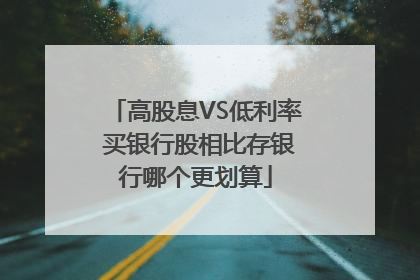 高股息VS低利率 买银行股相比存银行哪个更划算