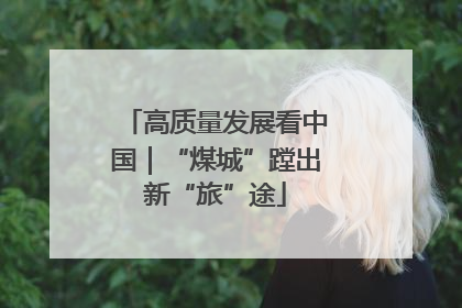 高质量发展看中国｜“煤城”蹚出新“旅”途