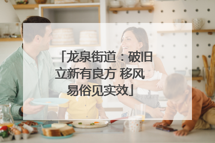 龙泉街道：破旧立新有良方 移风易俗见实效