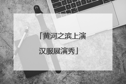 黄河之滨上演汉服展演秀