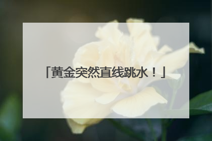 黄金突然直线跳水！