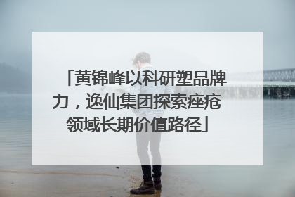 黄锦峰以科研塑品牌力，逸仙集团探索痤疮领域长期价值路径