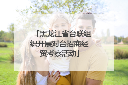 黑龙江省台联组织开展对台招商经贸考察活动
