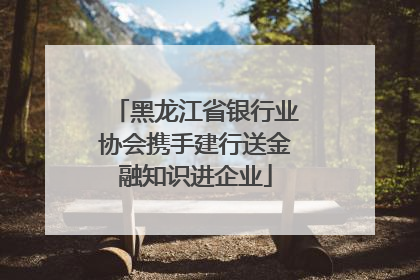 黑龙江省银行业协会携手建行送金融知识进企业