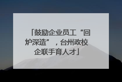 鼓励企业员工“回炉深造”，台州政校企联手育人才