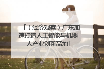 （经济观察）广东加速打造人工智能与机器人产业创新高地