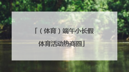 （体育）端午小长假 体育活动热商圈