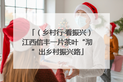 （乡村行·看振兴）江西信丰一片茶叶“沏”出乡村振兴路